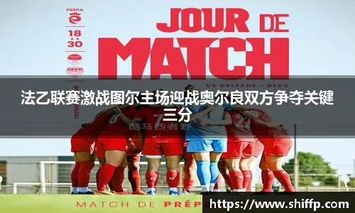 法乙联赛激战图尔主场迎战奥尔良双方争夺关键三分